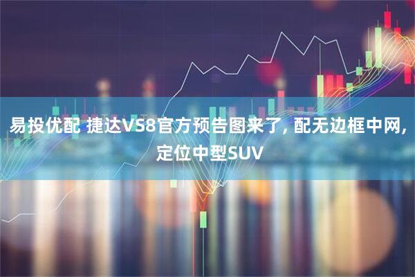易投优配 捷达VS8官方预告图来了, 配无边框中网, 定位中型SUV