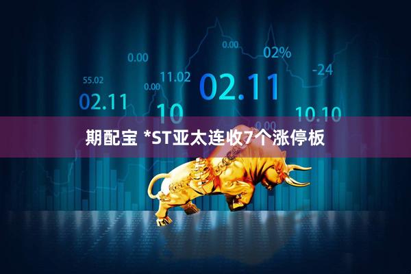 期配宝 *ST亚太连收7个涨停板