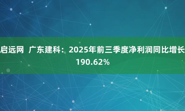 启远网  广东建科：2025年前三季度净利润同比增长190.62%