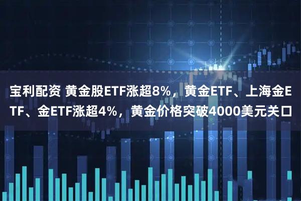 宝利配资 黄金股ETF涨超8%，黄金ETF、上海金ETF、金ETF涨超4%，黄金价格突破4000美元关口